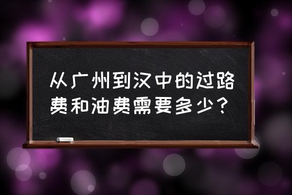 东莞到陕西汉中过路费多少 从广州到汉中的过路费和油费需要多少? 东莞到陕西汉中过路费多少 从广州到汉中的过路费和油费需要多少?