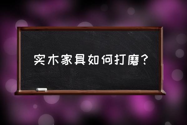 实木雕刻家具如何自己打磨 实木家具如何打磨? 实木雕刻家具如何自己打磨 实木家具如何打磨?