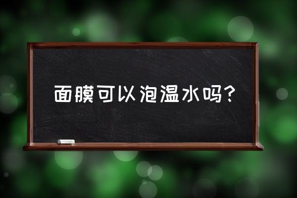 面膜用之前可以用热水泡吗 面膜可以泡温水吗？