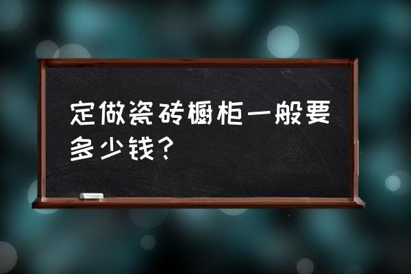 瓷砖做橱柜多少钱 定做瓷砖橱柜一般要多少钱? 瓷砖做橱柜多少钱 定做瓷砖橱柜一般要多少钱?