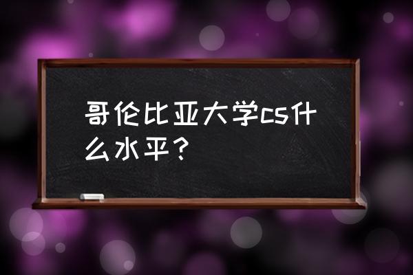 哥伦比亚大学的电子专业如何 哥伦比亚大学cs什么水平？