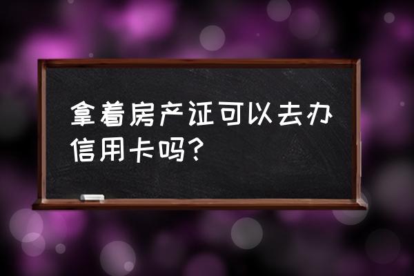 办信用卡要房产证有影响吗 拿着房产证可以去办信用卡吗? 办信用卡要房产证有影响吗 拿着房产证可以去办信用卡吗?