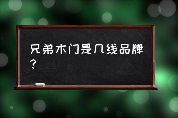 兄弟木门用的是什么漆 兄弟木门是几线品牌？