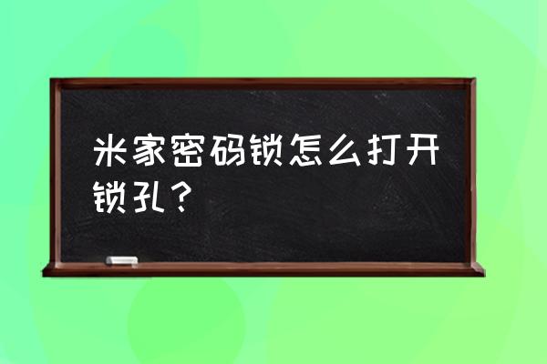 小米智能锁怎么开门 米家密码锁怎么打开锁孔？