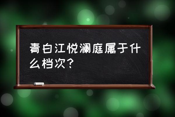 烟台悦澜庭怎么样 青白江悦澜庭属于什么档次? 烟台悦澜庭怎么样 青白江悦澜庭属于什么档次?