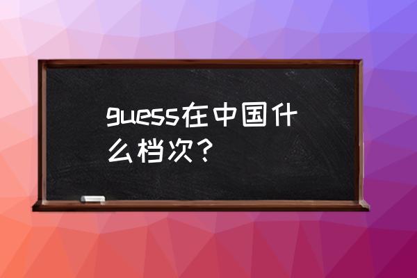 guess香水属于什么档次 guess在中国什么档次？