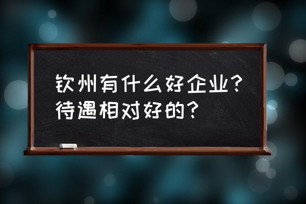 钦州在哪找工作 钦州有什么好企业？待遇相对好的？