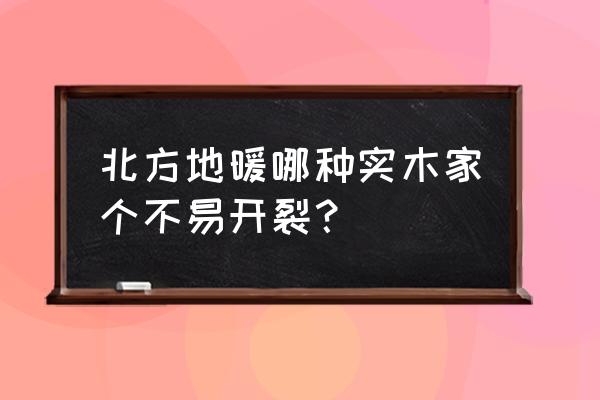 北方地暖用什么木地板 北方地暖哪种实木家个不易开裂？