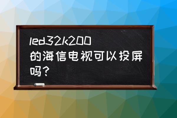 led32k220支持投屏吗 led32k200的海信电视可以投屏吗? led32k220支持投屏吗 led32k200的海信电视可以投屏吗?
