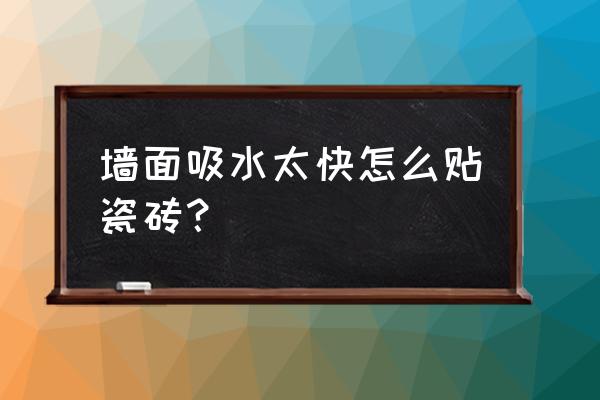 地砖吸水率高怎么铺贴 墙面吸水太快怎么贴瓷砖? 地砖吸水率高怎么铺贴 墙面吸水太快怎么贴瓷砖?
