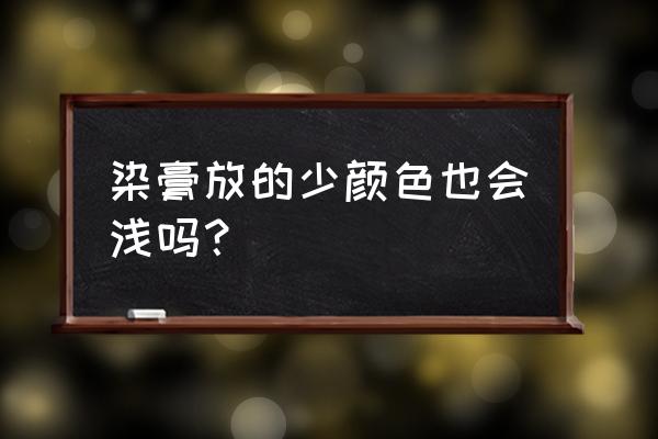 染发膏染完浅怎么回事 染膏放的少颜色也会浅吗？