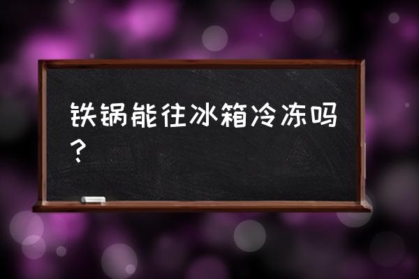 铸铁锅可以放冰箱吗 铁锅能往冰箱冷冻吗? 铸铁锅可以放冰箱吗 铁锅能往冰箱冷冻吗?