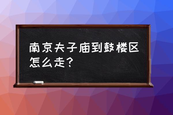 南京鼓楼区山西路去夫子庙怎么走 南京夫子庙到鼓楼区怎么走? 南京鼓楼区山西路去夫子庙怎么走 南京夫子庙到鼓楼区怎么走?
