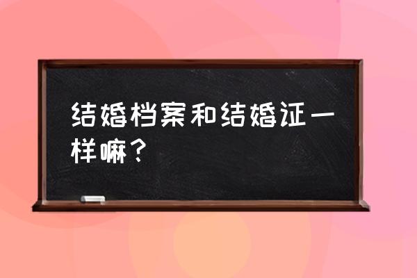 婚姻档案证明可以代表结婚证吗 结婚档案和结婚证一样嘛？