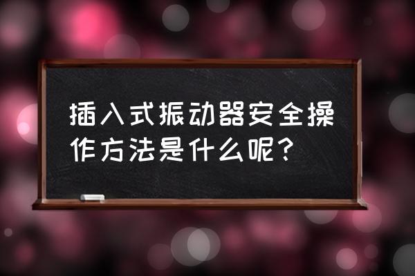 杜蕾斯最新款震动棒怎么使用 插入式振动器安全操作方法是什么呢? 杜蕾斯最新款震动棒怎么使用 插入式振动器安全操作方法是什么呢?