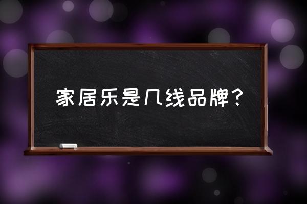 家居乐橱柜是品牌吗 家居乐是几线品牌? 家居乐橱柜是品牌吗 家居乐是几线品牌?