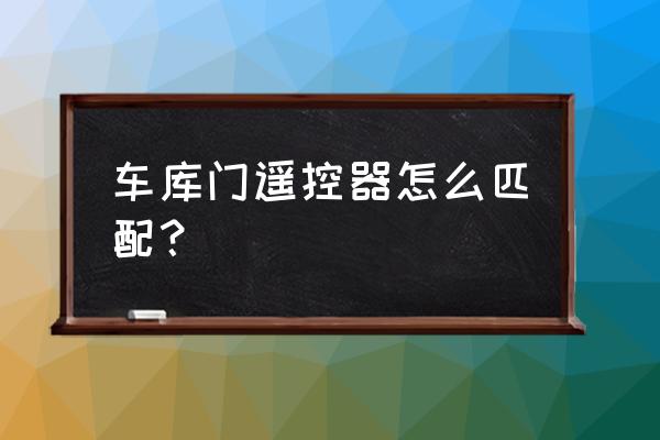 车库电动门遥控怎么配 车库门遥控器怎么匹配？