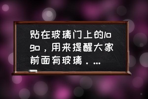 玻璃门贴纸叫什么 贴在玻璃门上的logo，用来提醒大家前面有玻璃。那种东西叫什么？