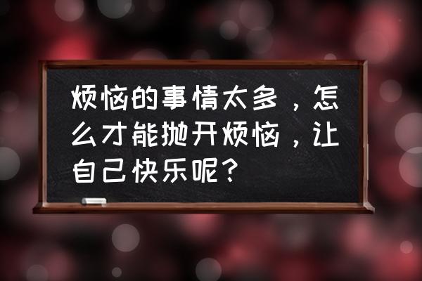 金牌月嫂整理的几个妙招解烦恼 烦恼的事情太多,怎么才能抛开烦恼,让自己快乐呢? 金牌月嫂整理的几个妙招解烦恼 烦恼的事情太多,怎么才能抛开烦恼,让自己快乐呢?