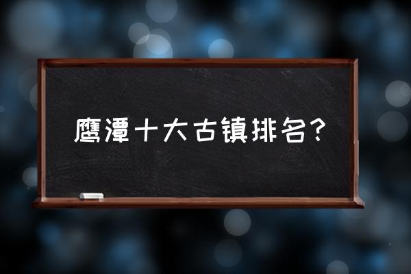 鹰潭有什么风景区 鹰潭十大古镇排名? 鹰潭有什么风景区 鹰潭十大古镇排名?