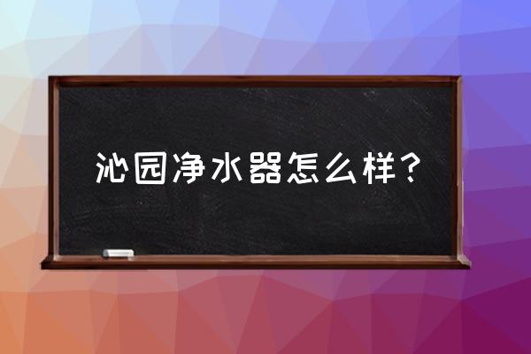 沁园净水器质量怎么样 沁园净水器怎么样？