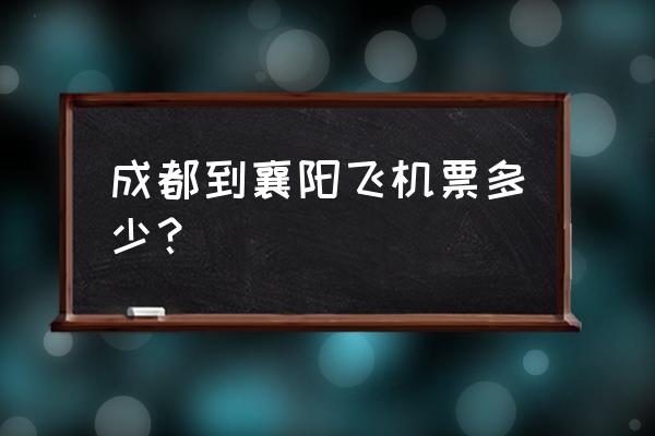 重庆到襄阳飞机票多少钱 成都到襄阳飞机票多少? 重庆到襄阳飞机票多少钱 成都到襄阳飞机票多少?