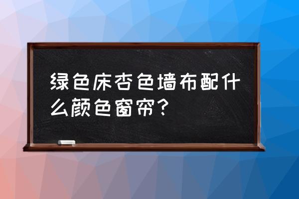 绿色床配什么窗帘 绿色床杏色墙布配什么颜色窗帘？