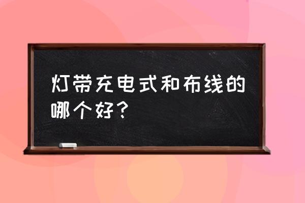 充电式感应灯带如何 灯带充电式和布线的哪个好? 充电式感应灯带如何 灯带充电式和布线的哪个好?
