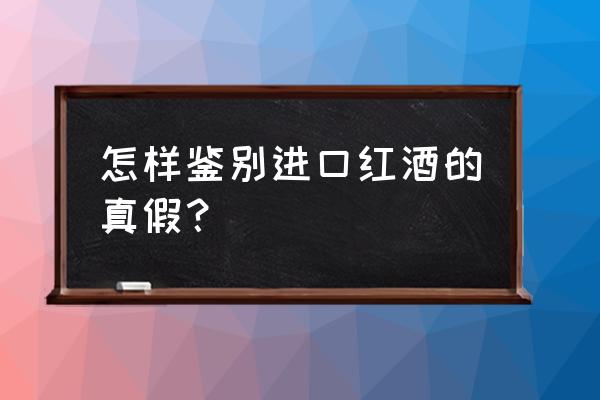 怎么分别进口红酒真假 怎样鉴别进口红酒的真假？