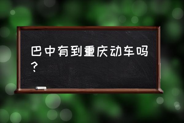 巴中到重庆动车什么时候开通 巴中有到重庆动车吗? 巴中到重庆动车什么时候开通 巴中有到重庆动车吗?
