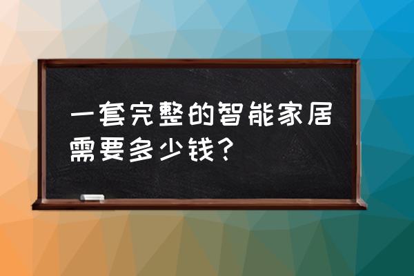 智能家居一套怎么买 一套完整的智能家居需要多少钱？