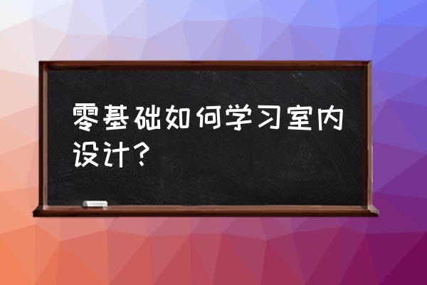 怎么学好室内设计10条 零基础如何学习室内设计? 怎么学好室内设计10条 零基础如何学习室内设计?