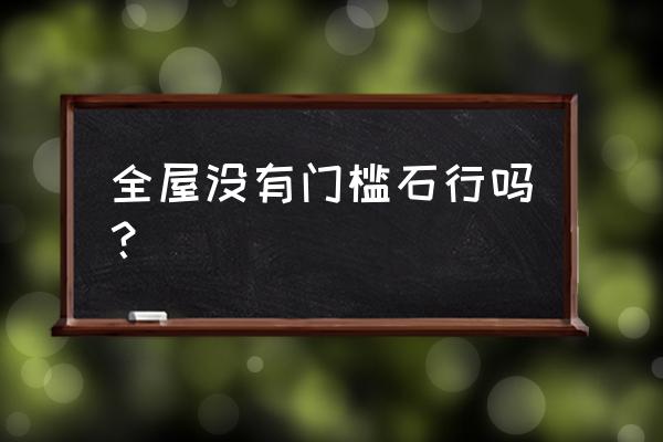 全屋实木地板需要装门槛石吗 全屋没有门槛石行吗? 全屋实木地板需要装门槛石吗 全屋没有门槛石行吗?