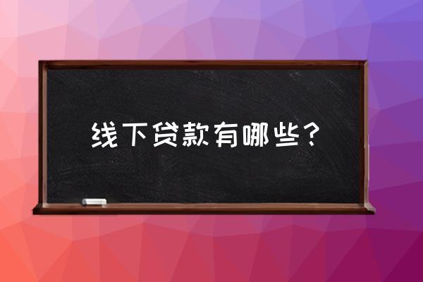 运城线下贷款有什么 线下贷款有哪些？
