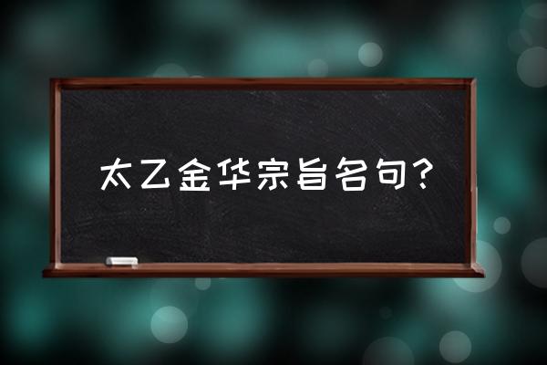 怎么修行太乙金华宗旨 太乙金华宗旨名句？