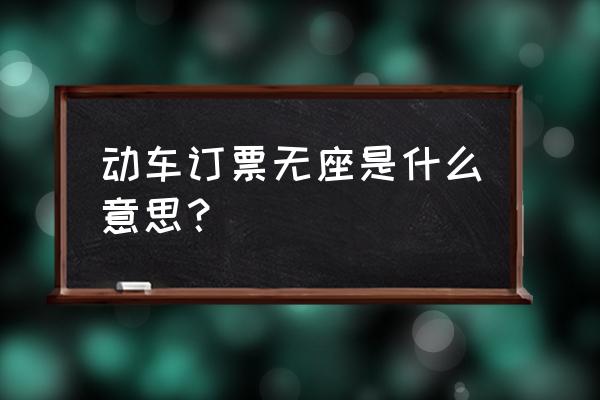动车二等票无座是什么意思 动车订票无座是什么意思? 动车二等票无座是什么意思 动车订票无座是什么意思?