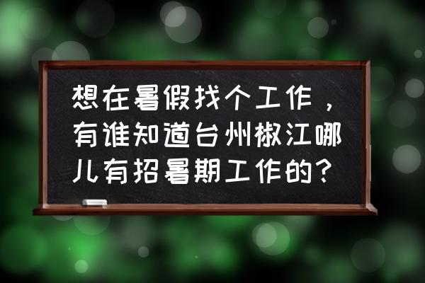 台州网上找工作哪里找 想在暑假找个工作，有谁知道台州椒江哪儿有招暑期工作的？