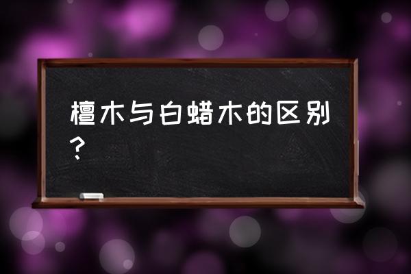 金丝黑檀木跟白蜡木哪个好 檀木与白蜡木的区别？