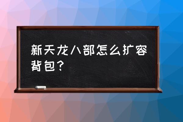 天刀背包怎么扩容 新天龙八部怎么扩容背包？