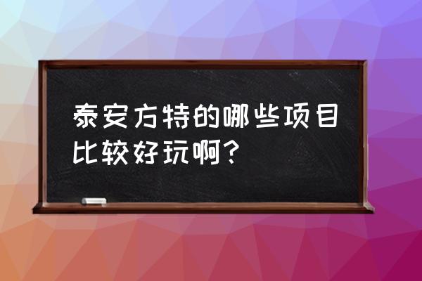 泰安方特都玩什么项目 泰安方特的哪些项目比较好玩啊? 泰安方特都玩什么项目 泰安方特的哪些项目比较好玩啊?