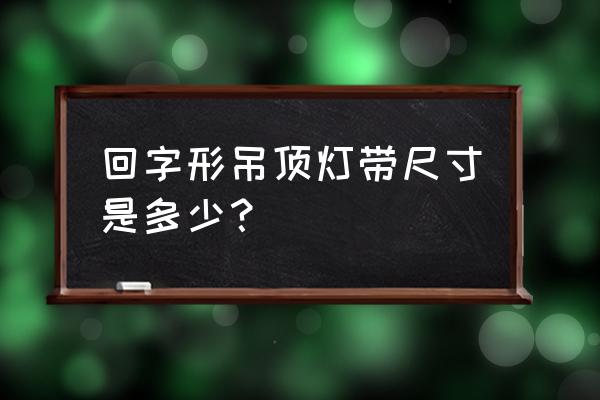 灯带与天花板的高度多少合适 回字形吊顶灯带尺寸是多少？