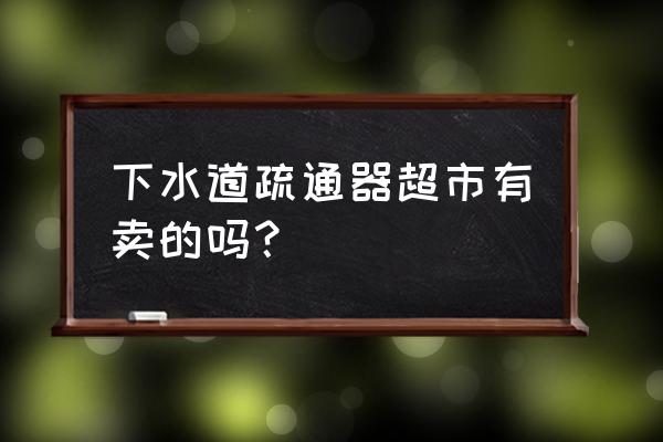 郑州哪里有卖疏通地下地漏的钢丝 下水道疏通器超市有卖的吗？