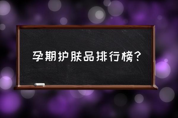 怀孕用哪个牌子护肤品好 孕期护肤品排行榜？