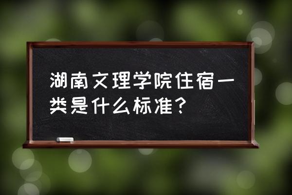 湖南文理学院宿舍有没有空调 湖南文理学院住宿一类是什么标准？
