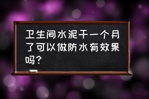 水泥多久可以刷防水涂料 卫生间水泥干一个月了可以做防水有效果吗? 水泥多久可以刷防水涂料 卫生间水泥干一个月了可以做防水有效果吗?