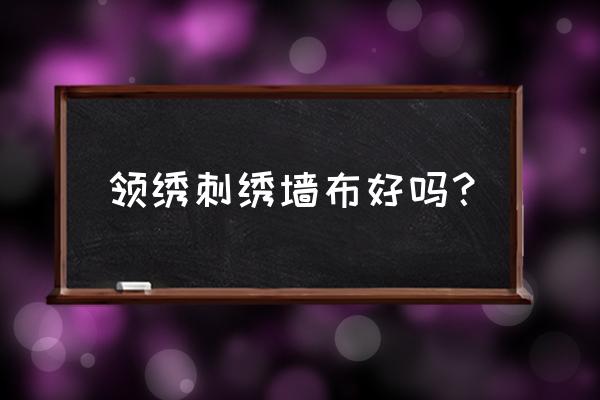 领绣刺绣墙布怎样 领绣刺绣墙布好吗? 领绣刺绣墙布怎样 领绣刺绣墙布好吗?