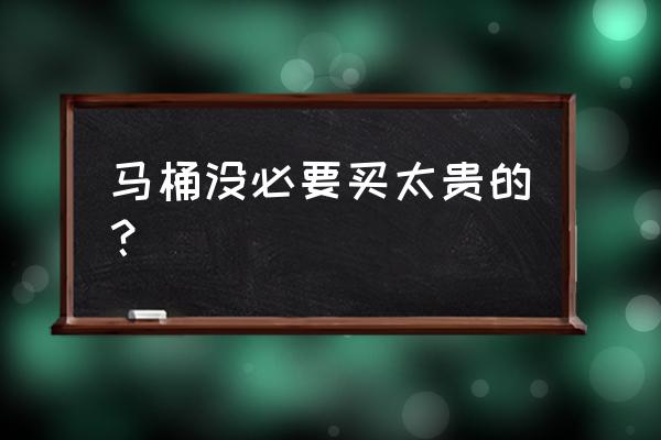马桶是不是是贵的不容易挂垢 马桶没必要买太贵的? 马桶是不是是贵的不容易挂垢 马桶没必要买太贵的?