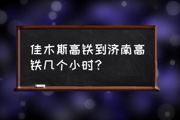 佳木斯到济南的火车多少小时到 佳木斯高铁到济南高铁几个小时? 佳木斯到济南的火车多少小时到 佳木斯高铁到济南高铁几个小时?