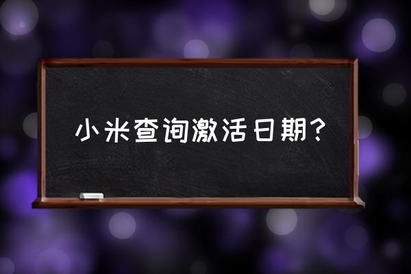 怎么看小米手机的激活日期查询 小米查询激活日期? 怎么看小米手机的激活日期查询 小米查询激活日期?