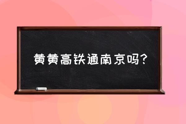 黄冈至南京有动车吗 黄黄高铁通南京吗? 黄冈至南京有动车吗 黄黄高铁通南京吗?